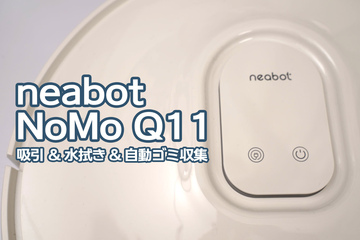 neabot NoMo Q11 ：「ありのまま」の部屋にお迎えできる吸引＆水拭き